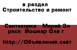  в раздел : Строительство и ремонт » Сантехника . Марий Эл респ.,Йошкар-Ола г.